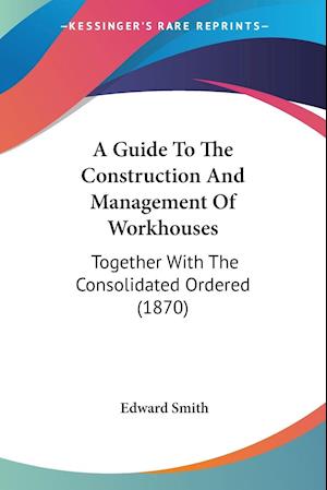 A Guide To The Construction And Management Of Workhouses
