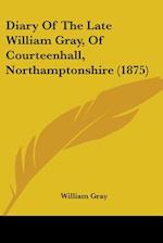 Diary Of The Late William Gray, Of Courteenhall, Northamptonshire (1875)
