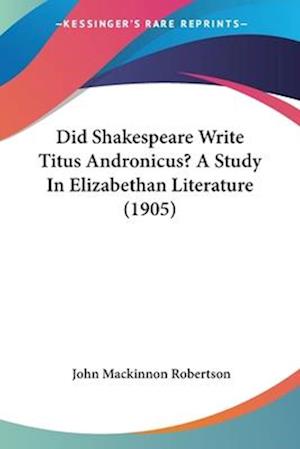 Did Shakespeare Write Titus Andronicus? A Study In Elizabethan Literature (1905)