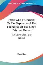 Fraud And Friendship Or The Orphan And The Foundling Of The King's Printing House