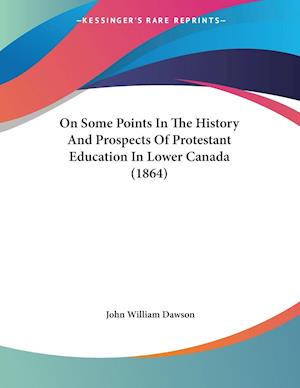 On Some Points In The History And Prospects Of Protestant Education In Lower Canada (1864)