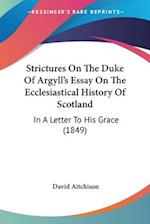 Strictures On The Duke Of Argyll's Essay On The Ecclesiastical History Of Scotland