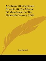 A Volume Of Court Leet Records Of The Manor Of Manchester In The Sixteenth Century (1864)