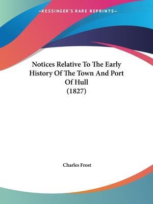 Notices Relative To The Early History Of The Town And Port Of Hull (1827)