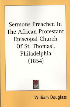 Sermons Preached In The African Protestant Episcopal Church Of St. Thomas', Philadelphia (1854)
