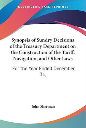 Synopsis of Sundry Decisions of the Treasury Department on the Construction of the Tariff, Navigation, and Other Laws