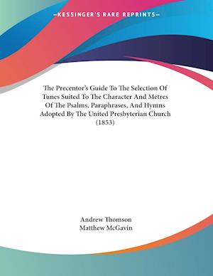 The Precentor's Guide To The Selection Of Tunes Suited To The Character And Metres Of The Psalms, Paraphrases, And Hymns Adopted By The United Presbyterian Church (1853)