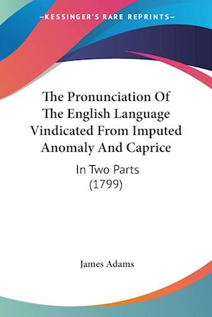 The Pronunciation Of The English Language Vindicated From Imputed Anomaly And Caprice