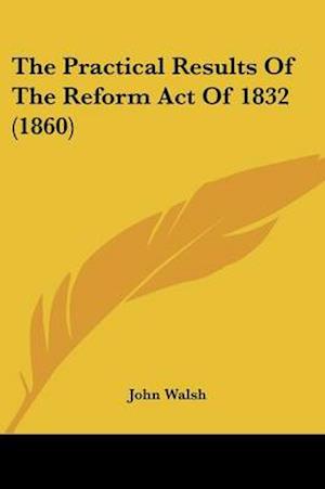 The Practical Results Of The Reform Act Of 1832 (1860)