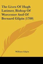 The Lives Of Hugh Latimer, Bishop Of Worcester And Of Bernard Gilpin (1780)
