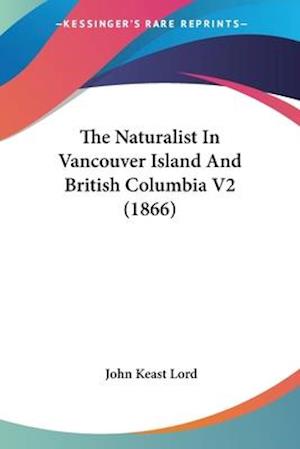 Mig selv fyrværkeri Mirakuløs Få The Naturalist In Vancouver Island And British Columbia V2 (1866) af  John Keast Lord som Paperback bog på engelsk