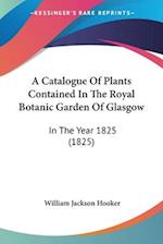 A Catalogue Of Plants Contained In The Royal Botanic Garden Of Glasgow