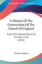 A History Of The Convocation Of The Church Of England