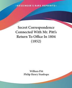 Secret Correspondence Connected With Mr. Pitt's Return To Office In 1804 (1852)