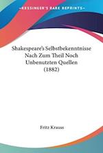 Shakespeare's Selbstbekenntnisse Nach Zum Theil Noch Unbenutzten Quellen (1882)