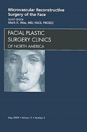 Microvascular Reconstructive Surgery of the Face, An Issue of Facial Plastic Surgery Clinics