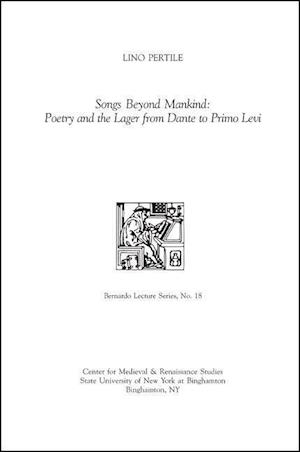 Songs Beyond Mankind: Poetry and the Lager from Dante to Primo Levi