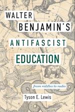 Walter Benjamin's Antifascist Education : From Riddles to Radio 