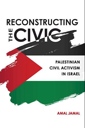 Reconstructing the Civic : Palestinian Civil Activism in Israel