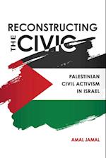 Reconstructing the Civic : Palestinian Civil Activism in Israel 