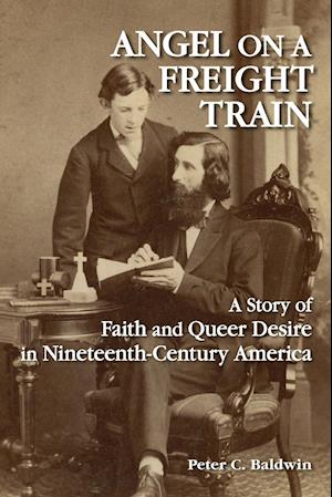 Angel on a Freight Train : A Story of Faith and Queer Desire in Nineteenth-Century America