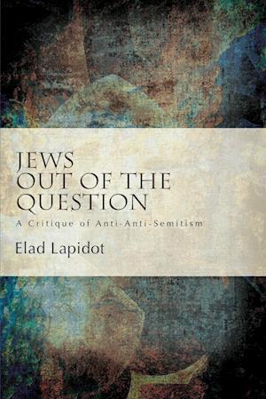 Jews Out of the Question : A Critique of Anti-Anti-Semitism