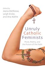 Unruly Catholic Feminists : Prose, Poetry, and the Future of the Faith 