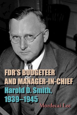 FDR's Budgeteer and Manager-in-Chief : Harold D. Smith, 1939-1945