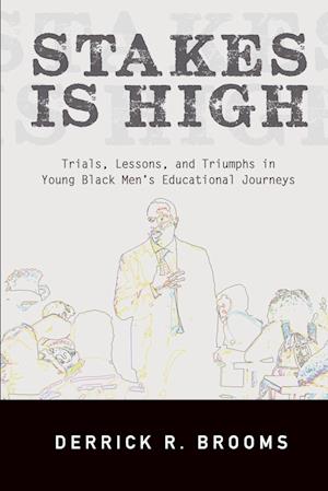 Stakes Is High : Trials, Lessons, and Triumphs in Young Black Men's Educational Journeys