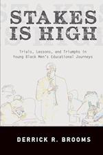 Stakes Is High : Trials, Lessons, and Triumphs in Young Black Men's Educational Journeys 