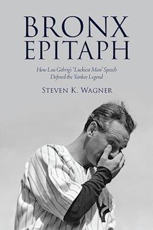 Bronx Epitaph : How Lou Gehrig's "Luckiest Man" Speech Defined the Yankee Legend