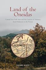 Land of the Oneidas: Central New York State and the Creation of America, from Prehistory to the Present 