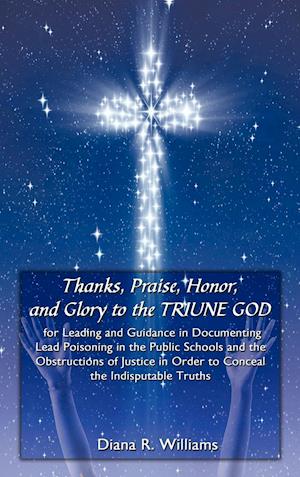 Thanks, Praise, Honor, and Glory to the TRIUNE GOD for Leading and Guidance in Documenting Lead Poisoning in the Public Schools and the Obstructions of Justice in Order to Conceal the Indisputable Truths