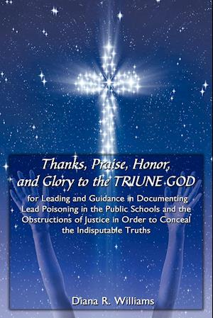 Thanks, Praise, Honor, and Glory to the TRIUNE GOD for Leading and Guidance in Documenting Lead Poisoning in the Public Schools and the Obstructions of Justice in Order to Conceal the Indisputable Truths