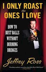 I Only Roast the Ones I Love: How to Bust Balls Without Burning Bridges 