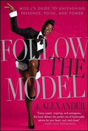 Follow the Model: Miss j's Guide to Unleashing Presence, Poise, and Power