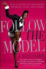 Follow the Model: Miss j's Guide to Unleashing Presence, Poise, and Power 
