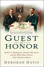 Guest of Honor: Booker T. Washington, Theodore Roosevelt, and the White House Dinner That Shocked a Nation 
