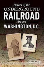 Heroes of the Underground Railroad Around Washington, D. C.