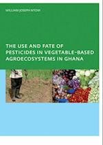 The Use and Fate of Pesticides in Vegetable-Based Agro-Ecosystems in Ghana