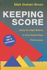 Keeping Score : Using the Right Metrics to Drive World Class Performance