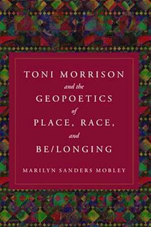 Toni Morrison and the Geopoetics of Place, Race, and Be/longing