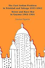 The East Indian Problem in Trinidad and Tobago 1953-1962 Terror and Race War in Guyana 1961-1964