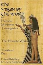 The Virgin of the World of Hermes Mercurius Trismegistus the Hermetic Works Translated