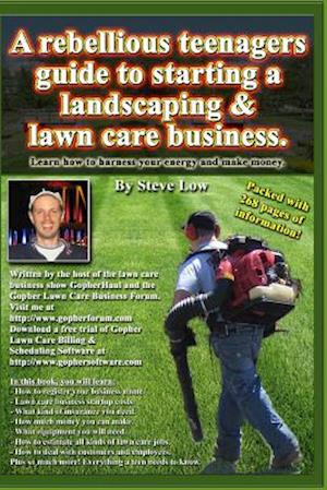 A Rebellious Teenagers Guide to Starting a Landscaping & Lawn Care Business.