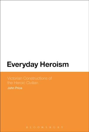 Everyday Heroism: Victorian Constructions of the Heroic Civilian