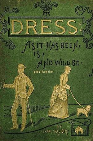 Dress as It Has Been, Is, and Will Be - 1883 Reprint