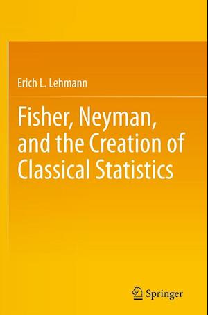 Fisher, Neyman, and the Creation of Classical Statistics