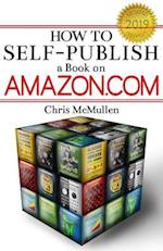 How to Self-Publish a Book on Amazon.com: Writing, Editing, Designing, Publishing, and Marketing 