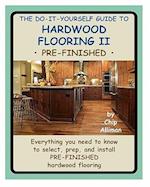 The Do-It-Yourself Guide To Hardwood Flooring II Pre-Finished: Everything you need to know to select, prep, and install pre-finished hardwood flooring